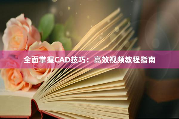 全面掌握CAD技巧：高效视频教程指南